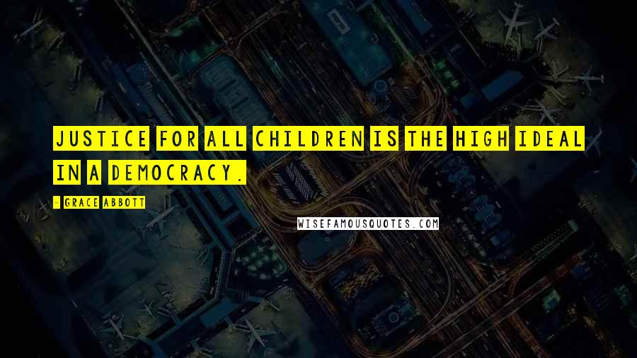 Grace Abbott Quotes: Justice for all children is the high ideal in a democracy.