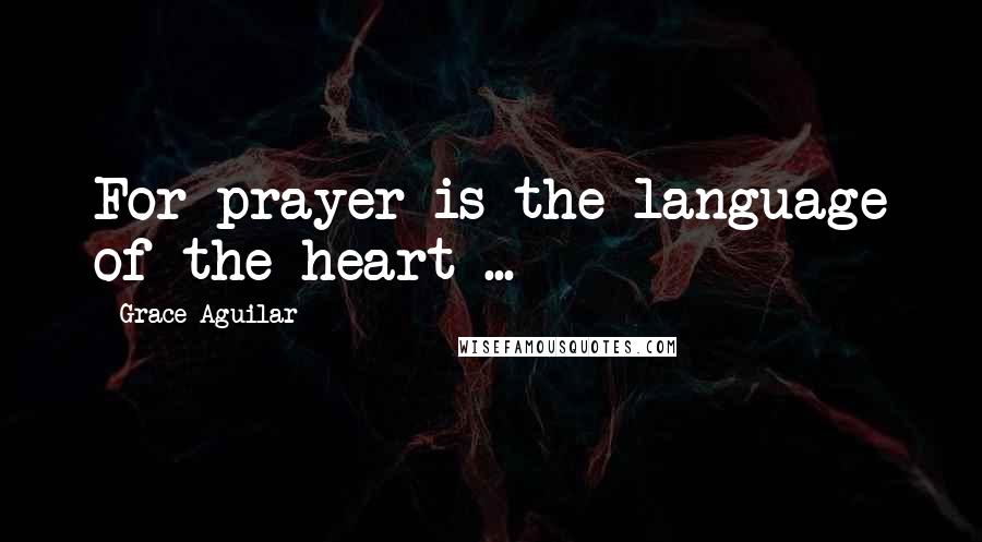 Grace Aguilar Quotes: For prayer is the language of the heart ...