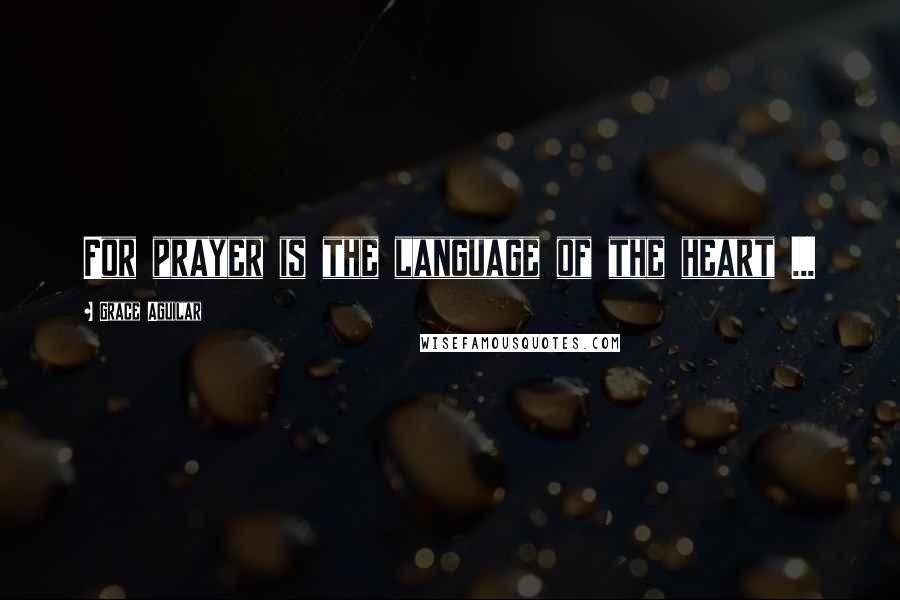 Grace Aguilar Quotes: For prayer is the language of the heart ...