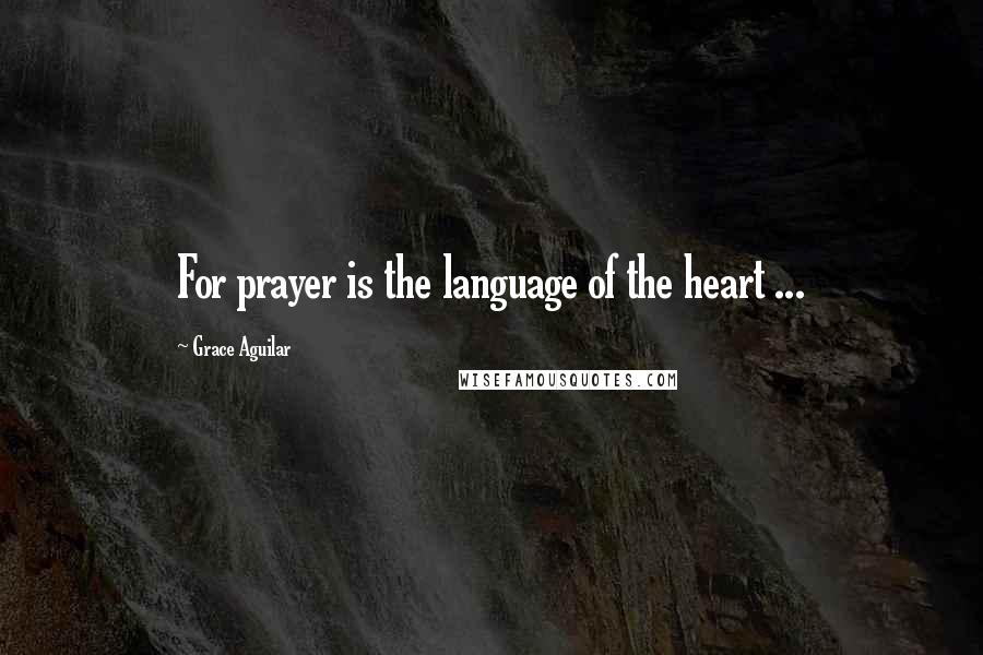 Grace Aguilar Quotes: For prayer is the language of the heart ...