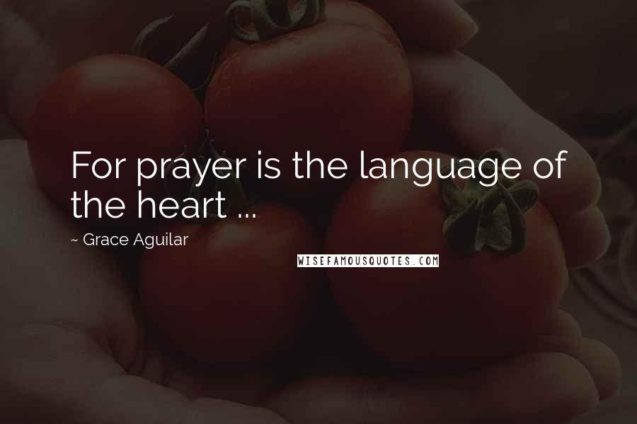 Grace Aguilar Quotes: For prayer is the language of the heart ...