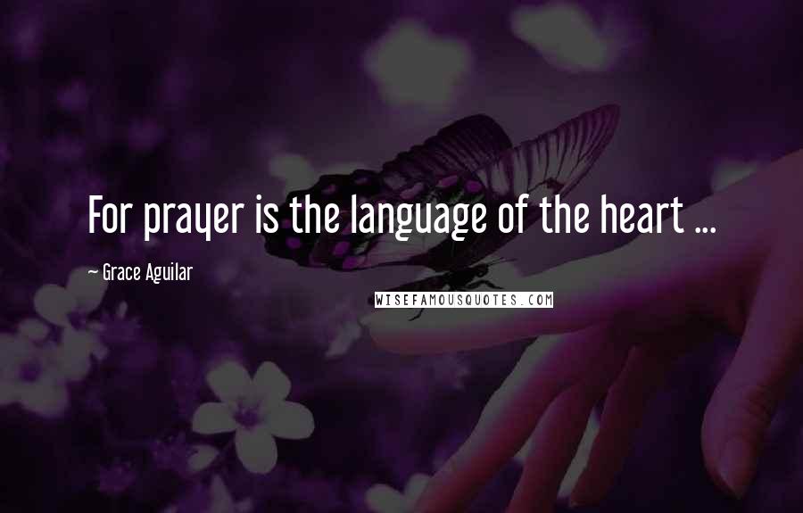 Grace Aguilar Quotes: For prayer is the language of the heart ...