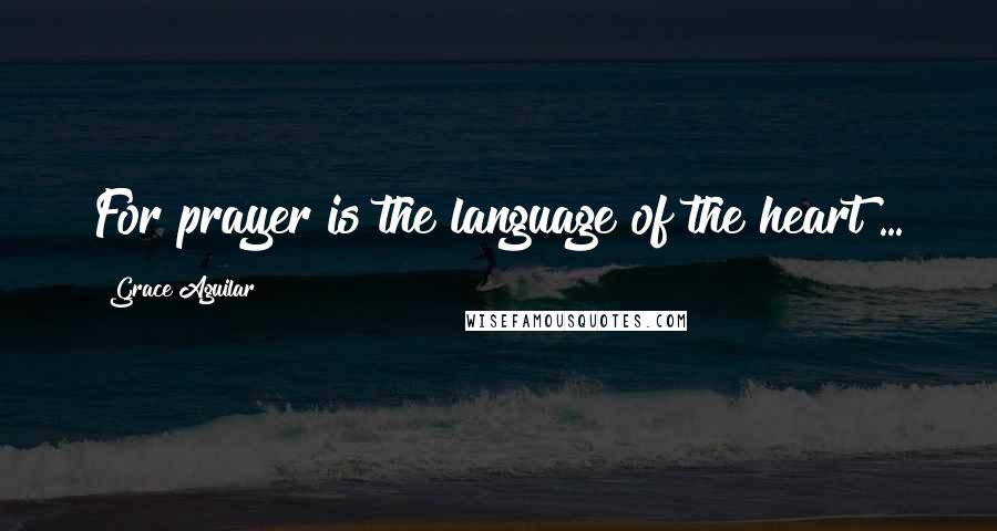 Grace Aguilar Quotes: For prayer is the language of the heart ...