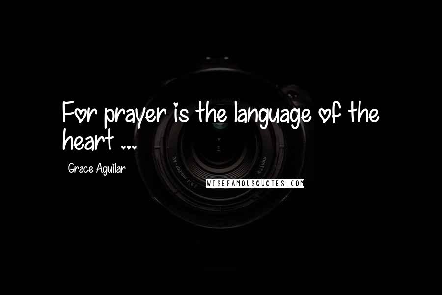 Grace Aguilar Quotes: For prayer is the language of the heart ...