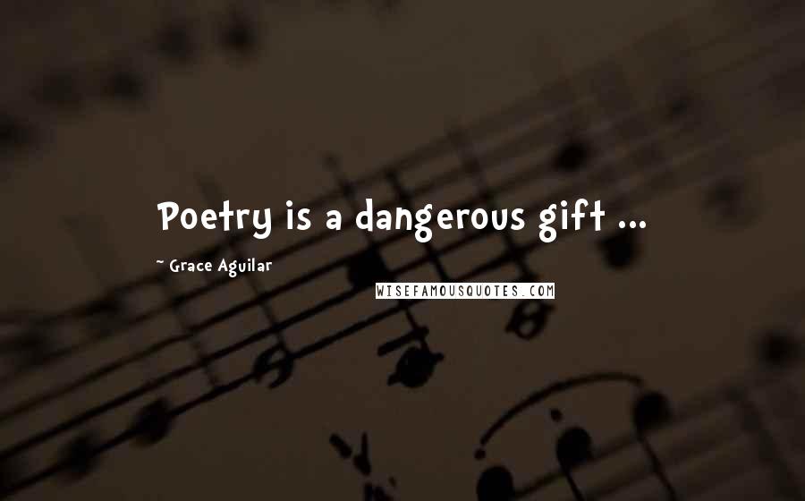 Grace Aguilar Quotes: Poetry is a dangerous gift ...