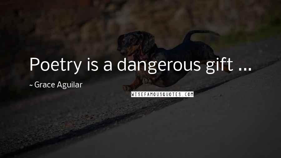 Grace Aguilar Quotes: Poetry is a dangerous gift ...