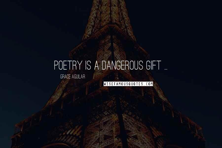 Grace Aguilar Quotes: Poetry is a dangerous gift ...