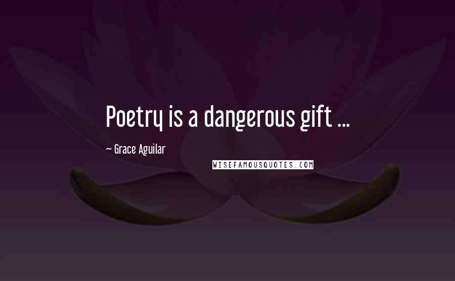 Grace Aguilar Quotes: Poetry is a dangerous gift ...
