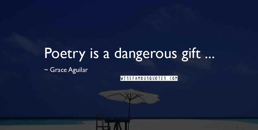 Grace Aguilar Quotes: Poetry is a dangerous gift ...