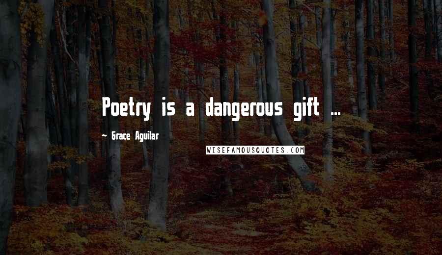 Grace Aguilar Quotes: Poetry is a dangerous gift ...