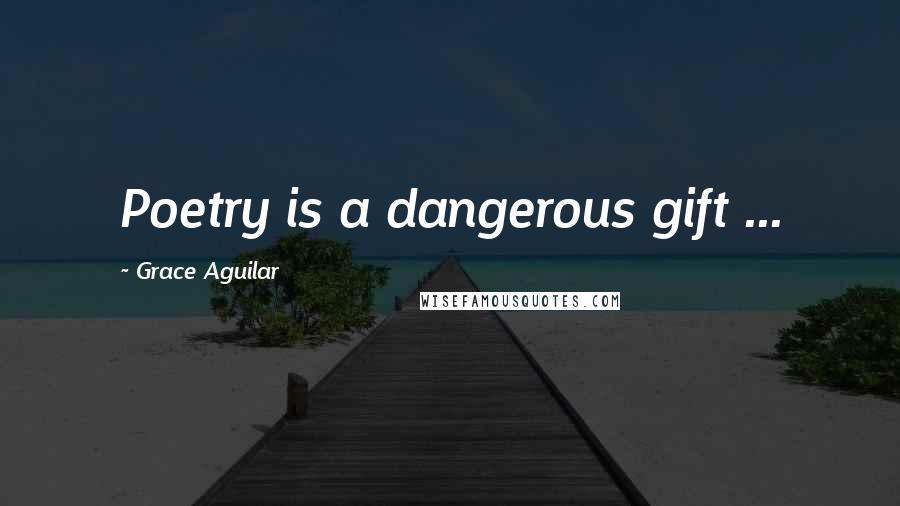 Grace Aguilar Quotes: Poetry is a dangerous gift ...