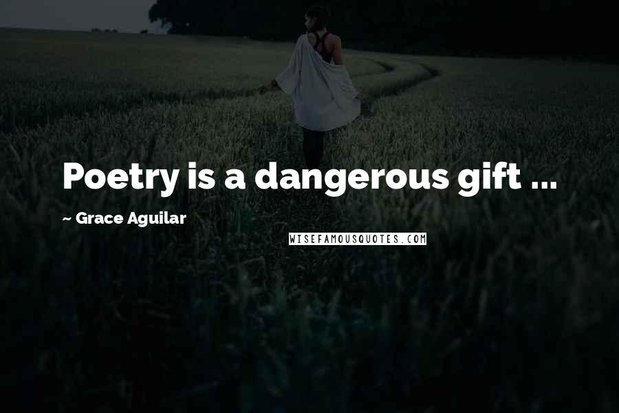 Grace Aguilar Quotes: Poetry is a dangerous gift ...