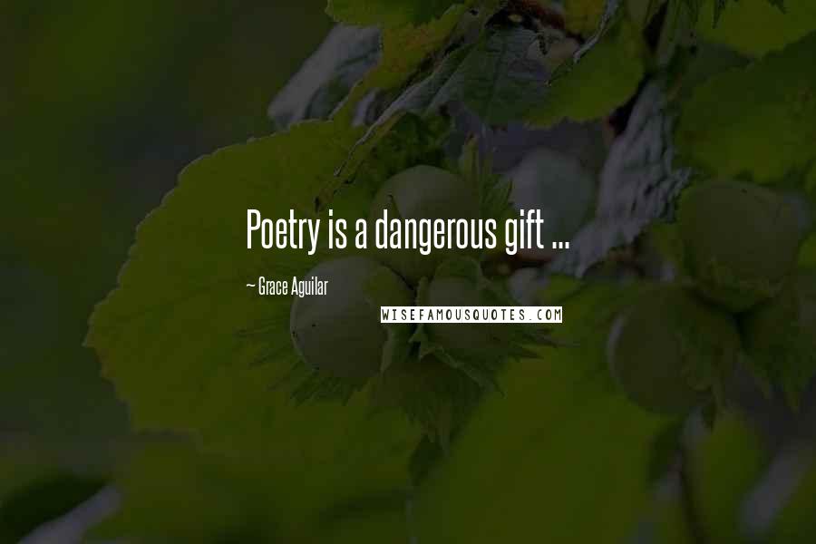 Grace Aguilar Quotes: Poetry is a dangerous gift ...