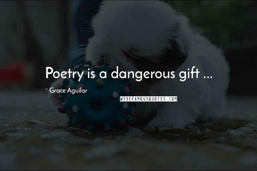 Grace Aguilar Quotes: Poetry is a dangerous gift ...