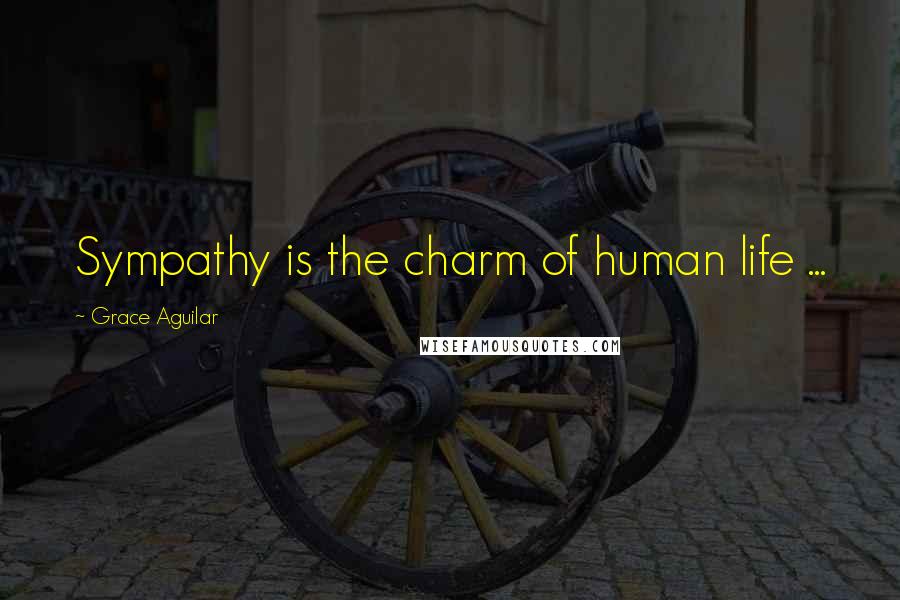 Grace Aguilar Quotes: Sympathy is the charm of human life ...