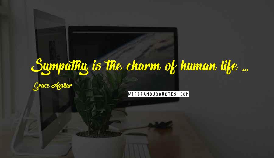 Grace Aguilar Quotes: Sympathy is the charm of human life ...