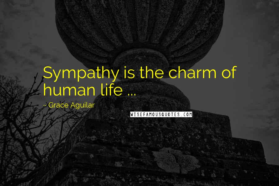 Grace Aguilar Quotes: Sympathy is the charm of human life ...