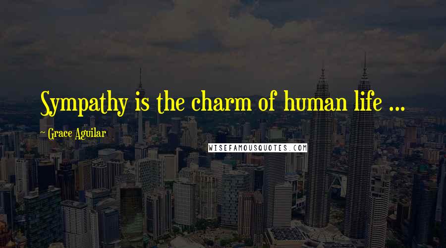 Grace Aguilar Quotes: Sympathy is the charm of human life ...