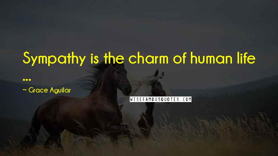 Grace Aguilar Quotes: Sympathy is the charm of human life ...