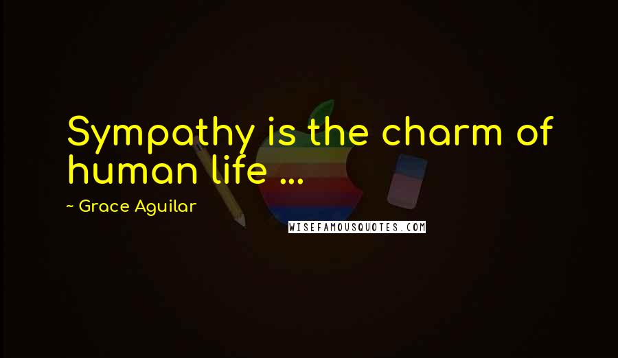 Grace Aguilar Quotes: Sympathy is the charm of human life ...