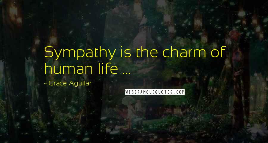 Grace Aguilar Quotes: Sympathy is the charm of human life ...