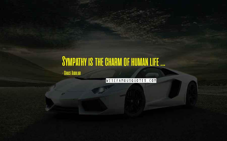 Grace Aguilar Quotes: Sympathy is the charm of human life ...