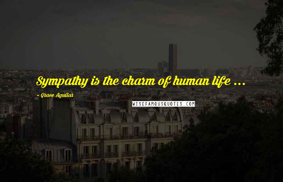 Grace Aguilar Quotes: Sympathy is the charm of human life ...