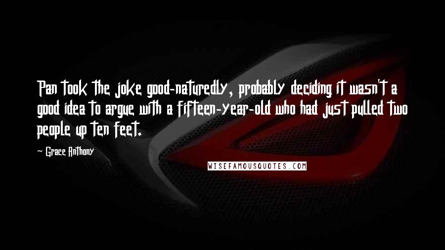 Grace Anthony Quotes: Pan took the joke good-naturedly, probably deciding it wasn't a good idea to argue with a fifteen-year-old who had just pulled two people up ten feet.