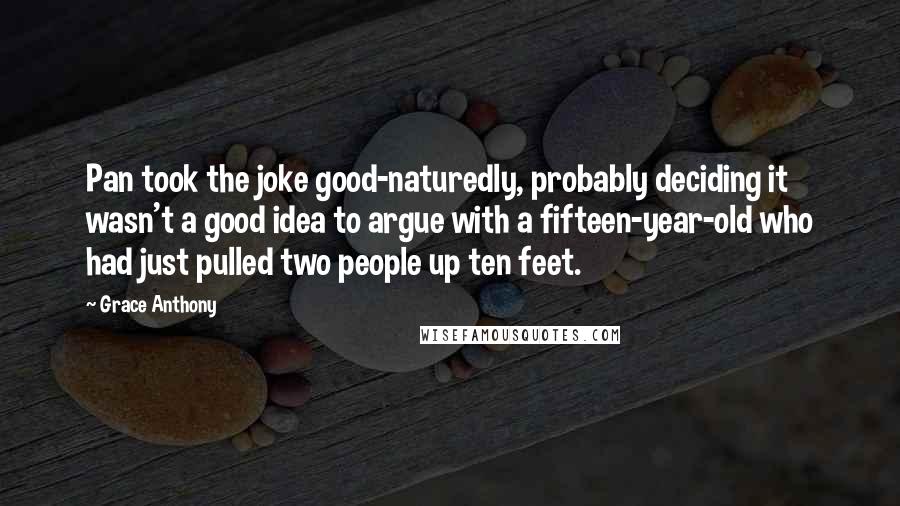 Grace Anthony Quotes: Pan took the joke good-naturedly, probably deciding it wasn't a good idea to argue with a fifteen-year-old who had just pulled two people up ten feet.