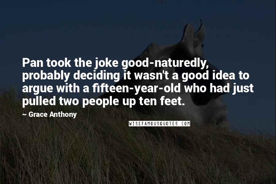 Grace Anthony Quotes: Pan took the joke good-naturedly, probably deciding it wasn't a good idea to argue with a fifteen-year-old who had just pulled two people up ten feet.