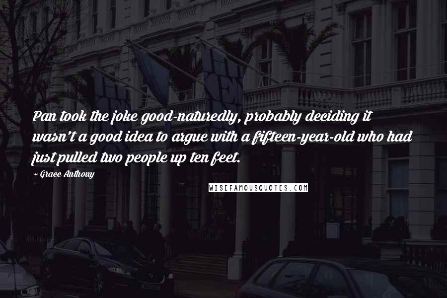 Grace Anthony Quotes: Pan took the joke good-naturedly, probably deciding it wasn't a good idea to argue with a fifteen-year-old who had just pulled two people up ten feet.