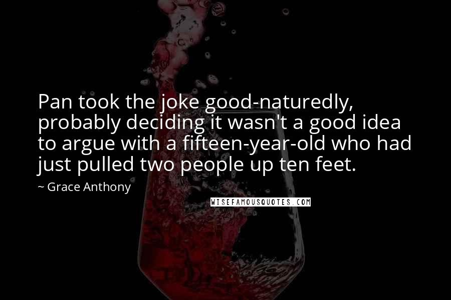 Grace Anthony Quotes: Pan took the joke good-naturedly, probably deciding it wasn't a good idea to argue with a fifteen-year-old who had just pulled two people up ten feet.