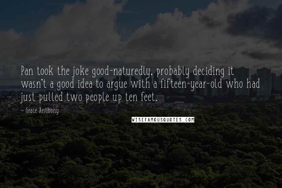 Grace Anthony Quotes: Pan took the joke good-naturedly, probably deciding it wasn't a good idea to argue with a fifteen-year-old who had just pulled two people up ten feet.