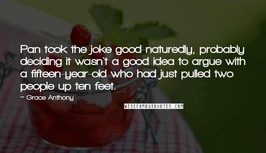 Grace Anthony Quotes: Pan took the joke good-naturedly, probably deciding it wasn't a good idea to argue with a fifteen-year-old who had just pulled two people up ten feet.