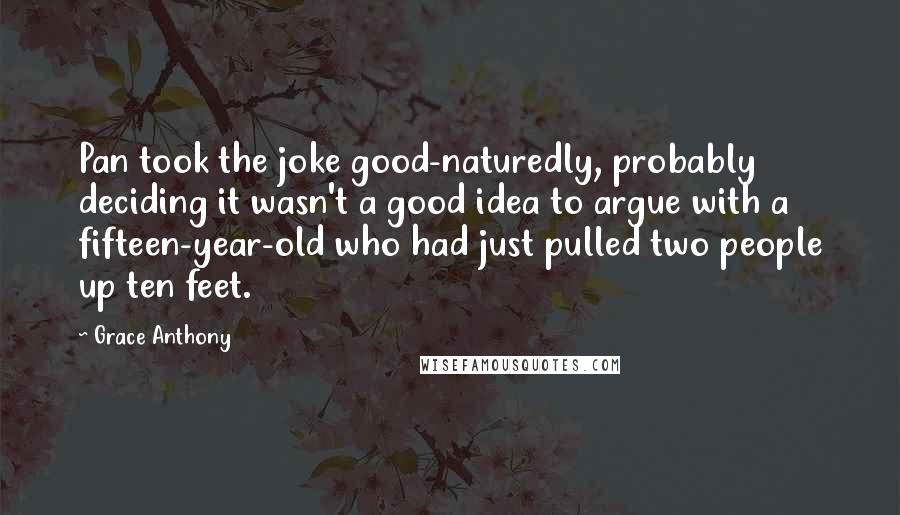 Grace Anthony Quotes: Pan took the joke good-naturedly, probably deciding it wasn't a good idea to argue with a fifteen-year-old who had just pulled two people up ten feet.