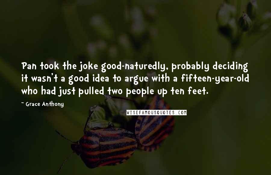 Grace Anthony Quotes: Pan took the joke good-naturedly, probably deciding it wasn't a good idea to argue with a fifteen-year-old who had just pulled two people up ten feet.