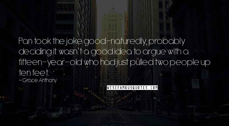 Grace Anthony Quotes: Pan took the joke good-naturedly, probably deciding it wasn't a good idea to argue with a fifteen-year-old who had just pulled two people up ten feet.