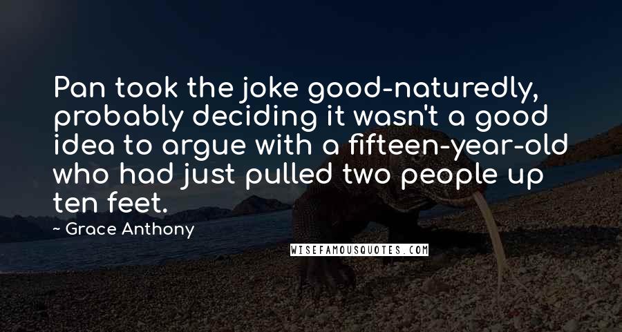 Grace Anthony Quotes: Pan took the joke good-naturedly, probably deciding it wasn't a good idea to argue with a fifteen-year-old who had just pulled two people up ten feet.