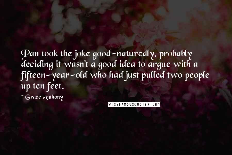 Grace Anthony Quotes: Pan took the joke good-naturedly, probably deciding it wasn't a good idea to argue with a fifteen-year-old who had just pulled two people up ten feet.