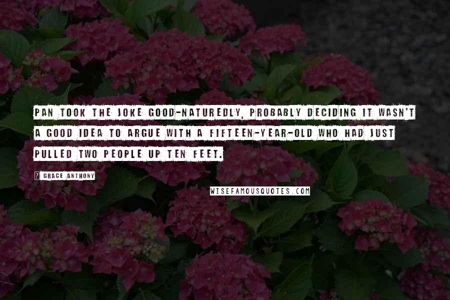 Grace Anthony Quotes: Pan took the joke good-naturedly, probably deciding it wasn't a good idea to argue with a fifteen-year-old who had just pulled two people up ten feet.