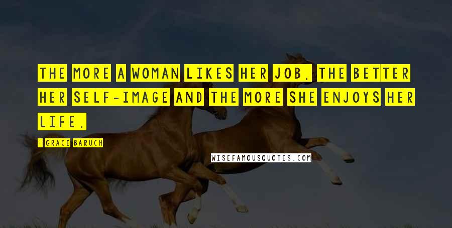 Grace Baruch Quotes: The more a woman likes her job, the better her self-image and the more she enjoys her life.