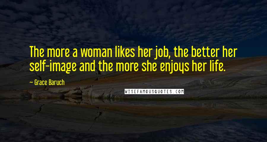 Grace Baruch Quotes: The more a woman likes her job, the better her self-image and the more she enjoys her life.