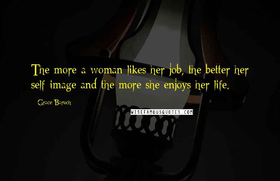 Grace Baruch Quotes: The more a woman likes her job, the better her self-image and the more she enjoys her life.