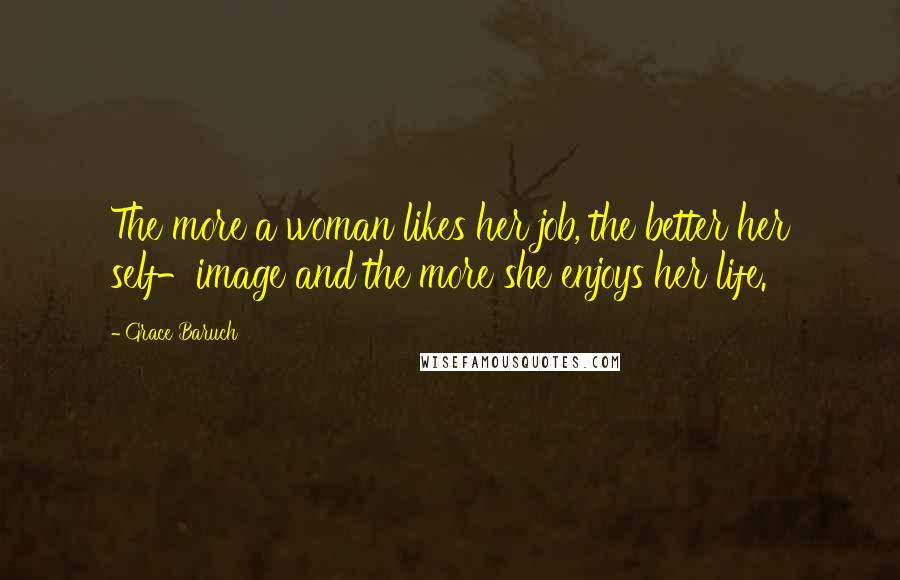 Grace Baruch Quotes: The more a woman likes her job, the better her self-image and the more she enjoys her life.