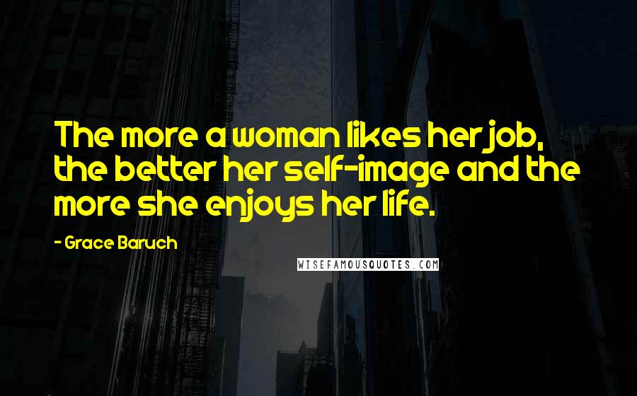 Grace Baruch Quotes: The more a woman likes her job, the better her self-image and the more she enjoys her life.