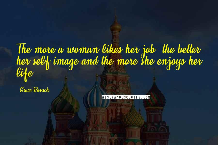 Grace Baruch Quotes: The more a woman likes her job, the better her self-image and the more she enjoys her life.