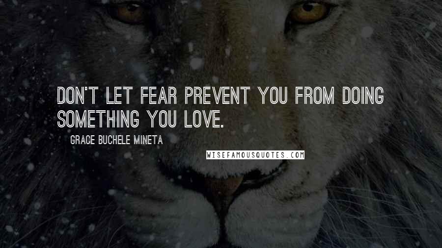 Grace Buchele Mineta Quotes: Don't let fear prevent you from doing something you love.