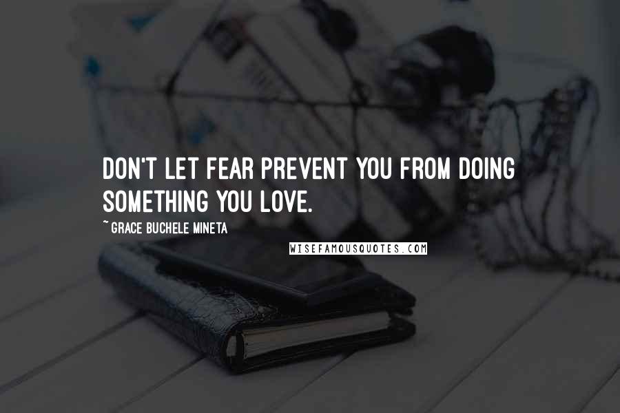 Grace Buchele Mineta Quotes: Don't let fear prevent you from doing something you love.