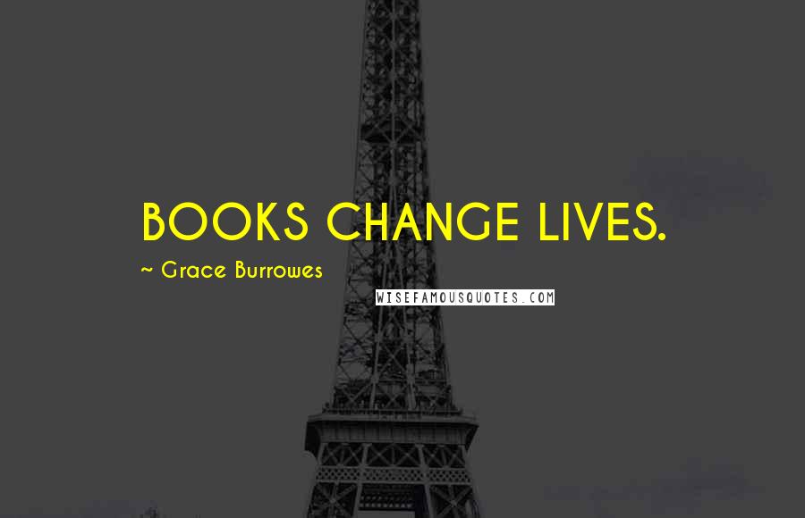 Grace Burrowes Quotes: BOOKS CHANGE LIVES.