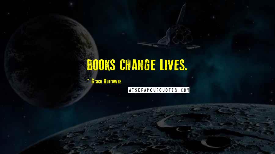 Grace Burrowes Quotes: BOOKS CHANGE LIVES.